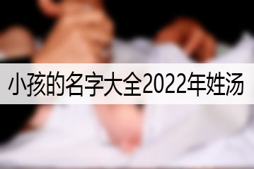小孩的名字大全2022年姓汤