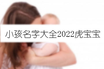 小孩名字大全2022虎宝宝